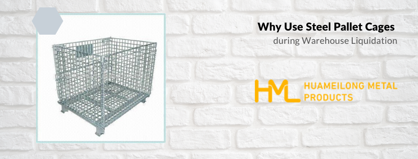 Use Steel Pallet Cages, Why Use Steel Pallet Cages during Warehouse Liquidation