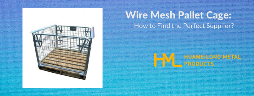Wire Mesh Pallet Cage: How to Find the Perfect Supplier?