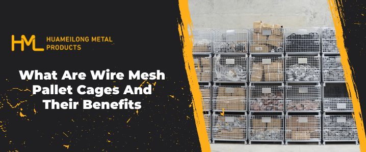 What Are Wire Mesh Pallet Cages And Their Benefits